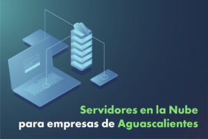 Servidores en la nube para empresas de Aguascalietes