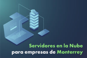 Servidores en la nube para empresas de Monterrey