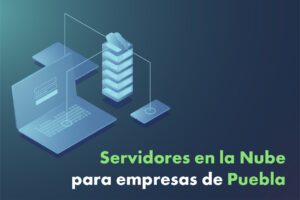 Servidores en la nube para empresas de Puebla