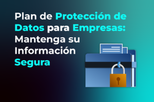 Plan de Protección de Datos para Empresas: Mantenga su Información Segura